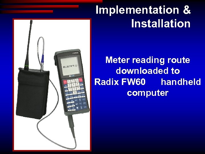 Implementation & Installation Meter reading route downloaded to Radix FW 60 handheld computer 