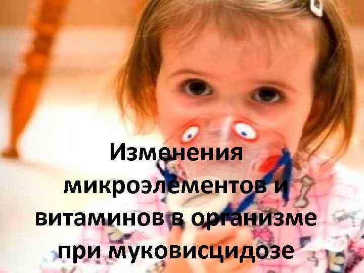 Изменения микроэлементов и витаминов в организме при муковисцидозе 