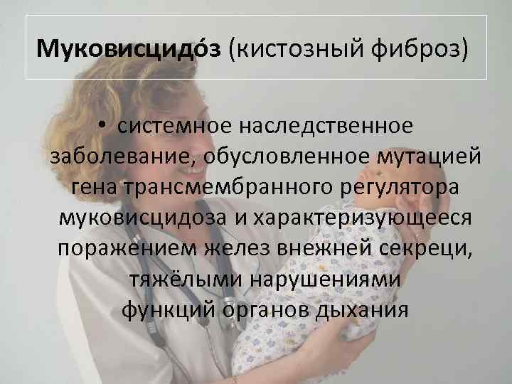Муковисцидóз (кистозный фиброз) • системное наследственное заболевание, обусловленное мутацией гена трансмембранного регулятора муковисцидоза и