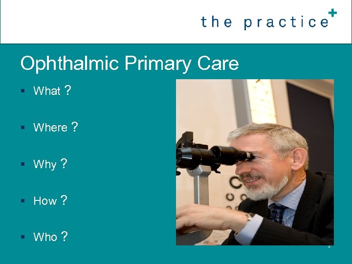 Ophthalmic Primary Care § What ? § Where ? § Why ? § How