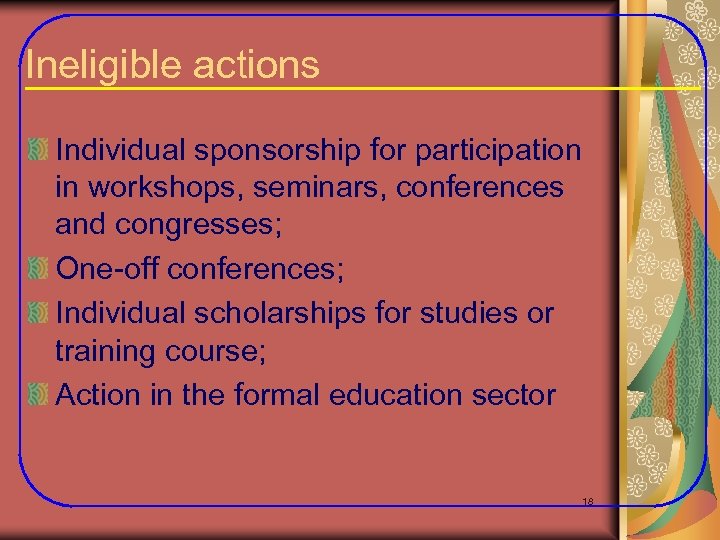 Ineligible actions Individual sponsorship for participation in workshops, seminars, conferences and congresses; One-off conferences;
