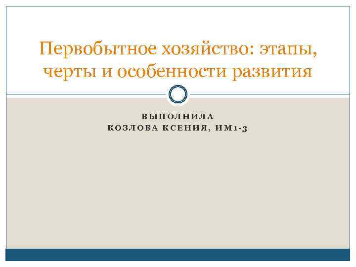 Первобытное хозяйство: этапы, черты и особенности развития ВЫПОЛНИЛА КОЗЛОВА КСЕНИЯ, ИМ 1 -3 