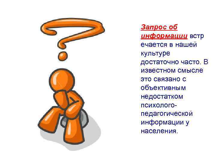 Запрос об информации встр ечается в нашей культуре достаточно часто. В известном смысле это