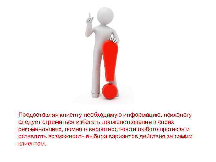 Предоставляя клиенту необходимую информацию, психологу следует стремиться избегать долженствования в своих рекомендациях, помня о