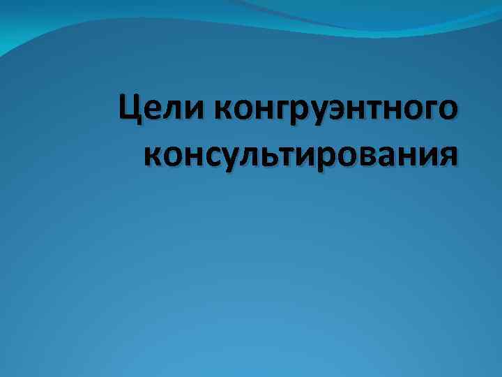 Цели конгруэнтного консультирования 