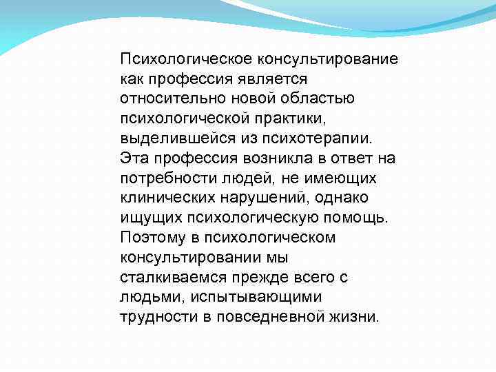 Психологическое консультирование как профессия является относительно новой областью психологической практики, выделившейся из психотерапии. Эта