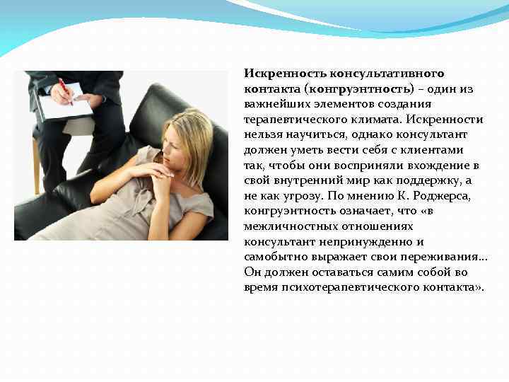 Искренность консультативного контакта (конгруэнтность) – один из важнейших элементов создания терапевтического климата. Искренности нельзя