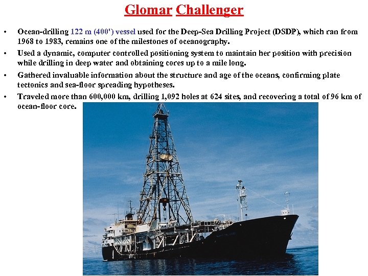 Glomar Challenger • • Ocean-drilling 122 m (400') vessel used for the Deep-Sea Drilling