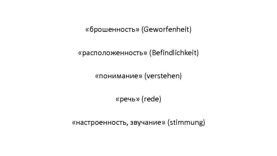  «брошенность» (Geworfenheit) «расположенность» (Befindlichkeit) «понимание» (verstehen) «речь» (rede) «настроенность, звучание» (stimmung) 