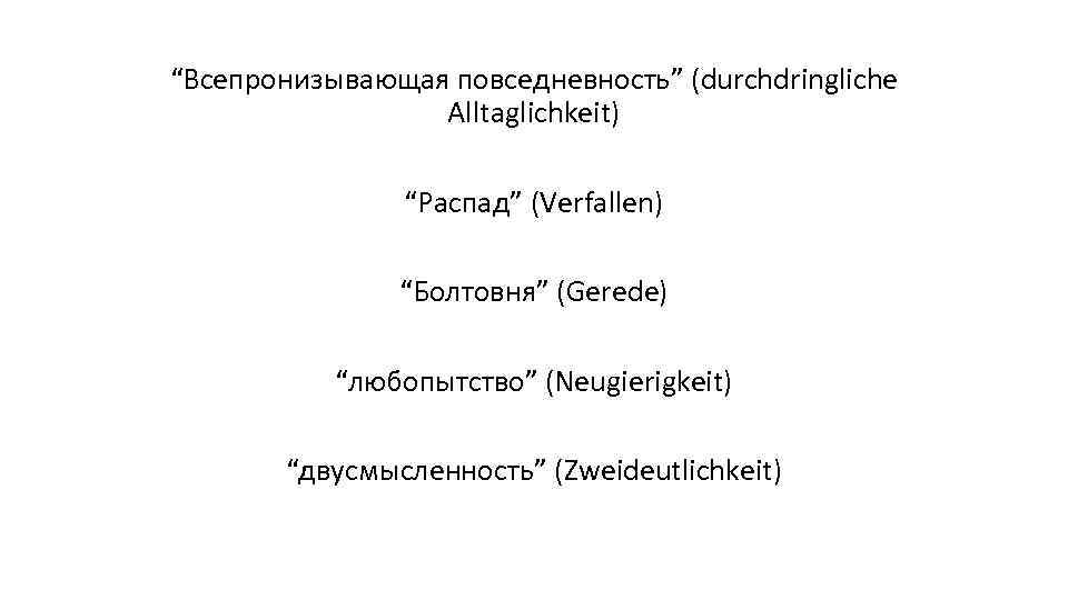 “Всепронизывающая повседневность” (durchdringliche Alltaglichkeit) “Распад” (Verfallen) “Болтовня” (Gerede) “любопытство” (Neugierigkeit) “двусмысленность” (Zweideutlichkeit) 