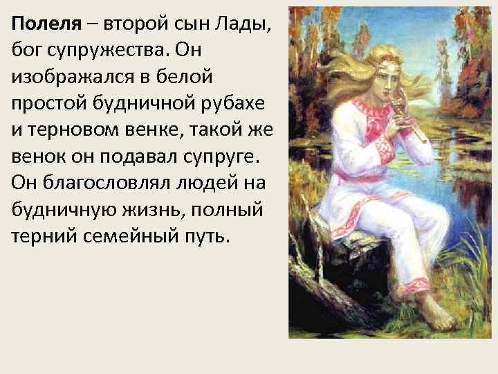 Полеля – второй сын Лады, бог супружества. Он изображался в белой простой будничной рубахе