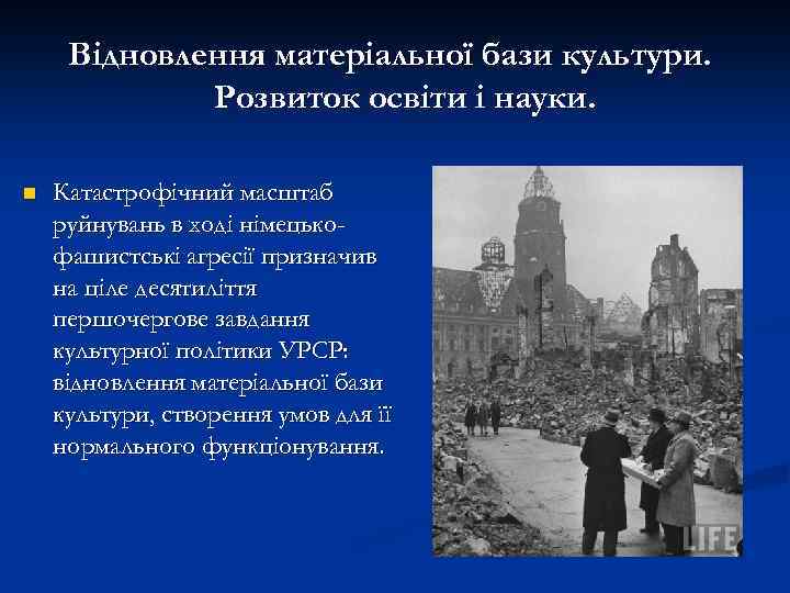 Відновлення матеріальної бази культури. Розвиток освіти і науки. n Катастрофічний масштаб руйнувань в ході