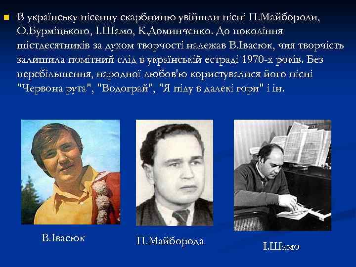 n В українську пісенну скарбницю увійшли пісні П. Майбороди, О. Бурміцького, І. Шамо, К.