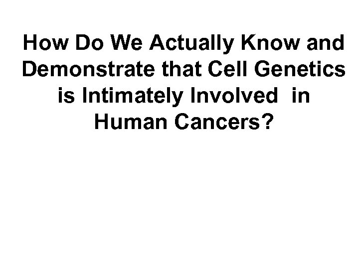 How Do We Actually Know and Demonstrate that Cell Genetics is Intimately Involved in