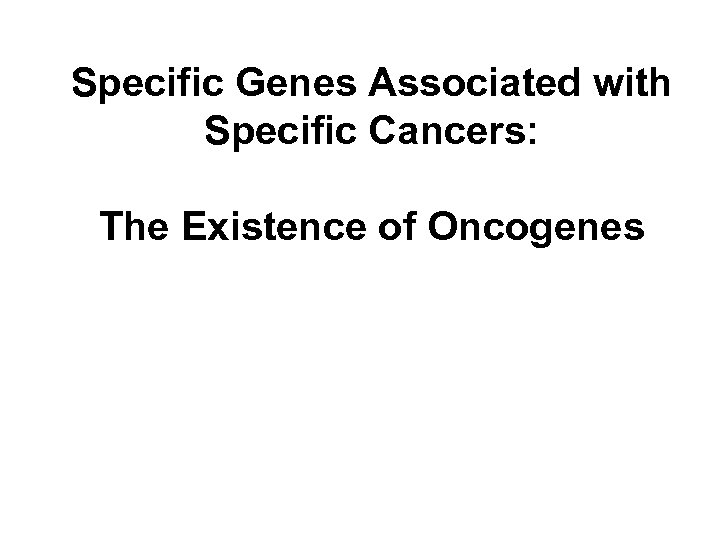 Specific Genes Associated with Specific Cancers: The Existence of Oncogenes 