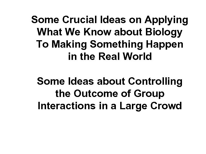 Some Crucial Ideas on Applying What We Know about Biology To Making Something Happen