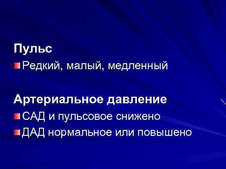 Пульс Редкий, малый, медленный Артериальное давление САД и пульсовое снижено ДАД нормальное или повышено