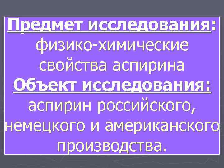 Предмет исследования: физико-химические свойства аспирина Объект исследования: аспирин российского, немецкого и американского производства. 