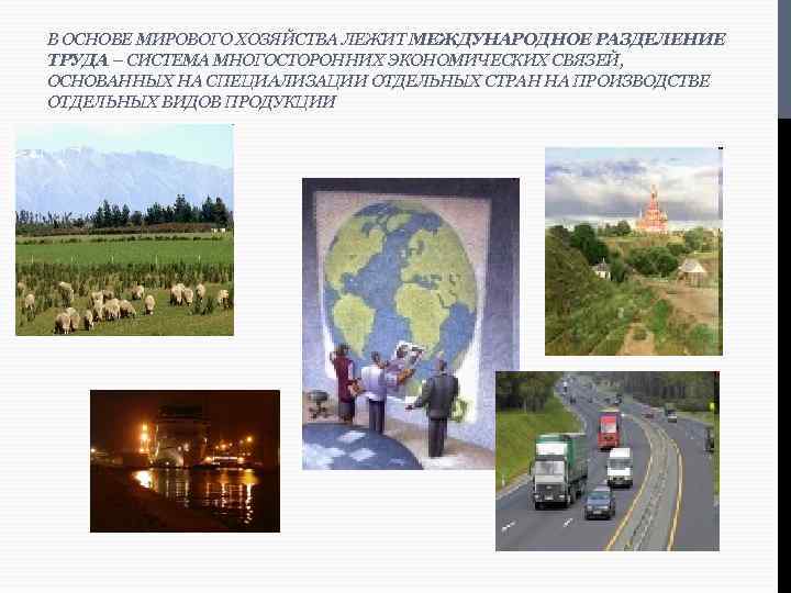 В ОСНОВЕ МИРОВОГО ХОЗЯЙСТВА ЛЕЖИТ МЕЖДУНАРОДНОЕ РАЗДЕЛЕНИЕ ТРУДА – СИСТЕМА МНОГОСТОРОННИХ ЭКОНОМИЧЕСКИХ СВЯЗЕЙ, ОСНОВАННЫХ