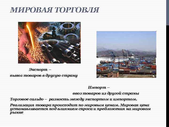МИРОВАЯ ТОРГОВЛЯ Экспорт – вывоз товаров в другую страну Импорт – ввоз товаров из