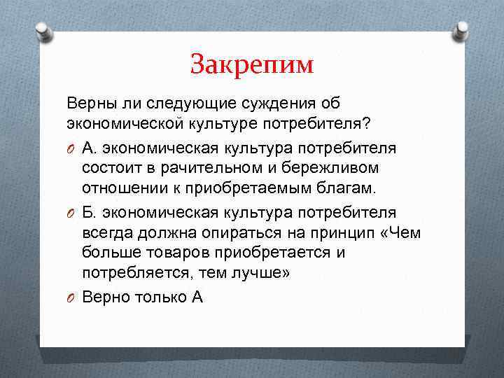Закрепим Верны ли следующие суждения об экономической культуре потребителя? O А. экономическая культура потребителя