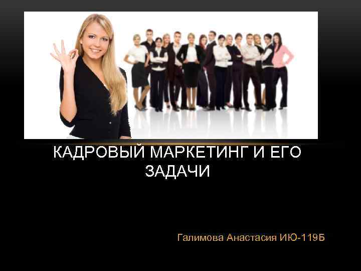 КАДРОВЫЙ МАРКЕТИНГ И ЕГО ЗАДАЧИ Галимова Анастасия ИЮ-119 Б 