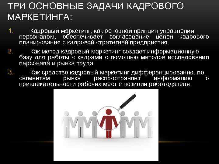 ТРИ ОСНОВНЫЕ ЗАДАЧИ КАДРОВОГО МАРКЕТИНГА: 1. Кадровый маркетинг, как основной принцип управления персоналом, обеспечивает