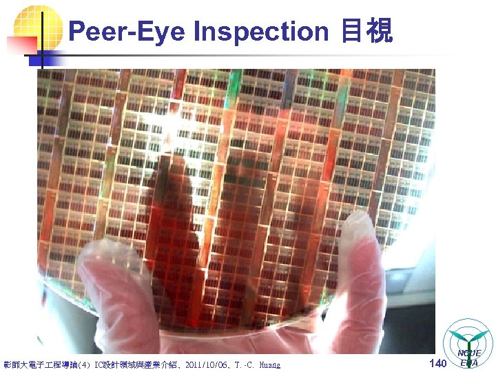 Peer-Eye Inspection 目視 彰師大電子 程導論(4) IC設計領域與產業介紹, 2011/10/06, T. -C. Huang 140 NCUE EDA 