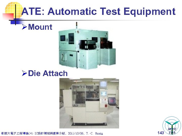 ATE: Automatic Test Equipment Ø Mount Ø Die Attach 彰師大電子 程導論(4) IC設計領域與產業介紹, 2011/10/06, T.