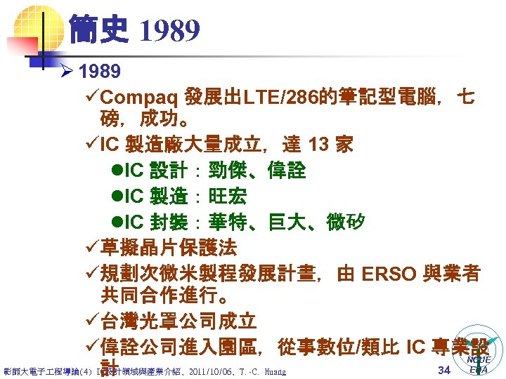 簡史 1989 Ø 1989 üCompaq 發展出LTE/286的筆記型電腦，七 磅，成功。 üIC 製造廠大量成立，達 13 家 l. IC 設計：勁傑、偉詮