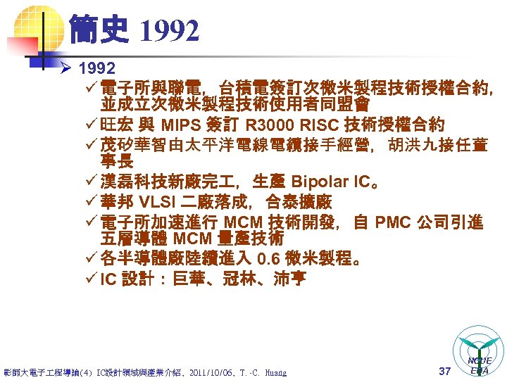 簡史 1992 Ø 1992 ü 電子所與聯電，台積電簽訂次微米製程技術授權合約， 並成立次微米製程技術使用者同盟會 ü 旺宏 與 MIPS 簽訂 R 3000