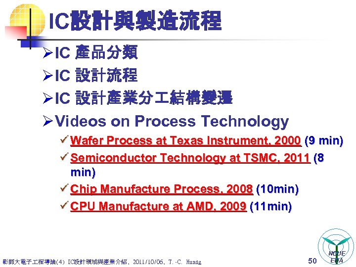 IC設計與製造流程 Ø IC 產品分類 Ø IC 設計流程 Ø IC 設計產業分 結構變遷 Ø Videos on