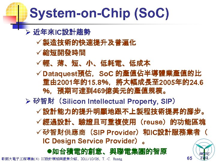 System-on-Chip (So. C) Ø 近年來IC設計趨勢 ü 製造技術的快速提升及普遍化 ü 縮短開發時間 ü 輕、薄、短、小、低耗電、低成本 ü Dataquest預估，So. C