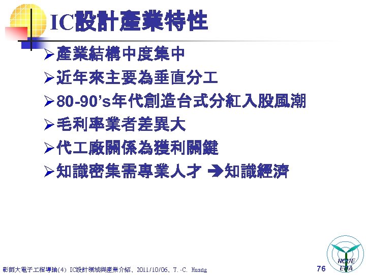 IC設計產業特性 Ø 產業結構中度集中 Ø 近年來主要為垂直分 Ø 80 -90’s年代創造台式分紅入股風潮 Ø 毛利率業者差異大 Ø 代 廠關係為獲利關鍵 Ø