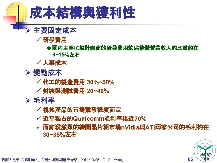 成本結構與獲利性 Ø 主要固定成本 ü 研發費用 l 國內主要IC設計廠商的研發費用約佔整體營業收入的比重約在 9~15%左右 ü 人事成本 Ø 變動成本 ü 代