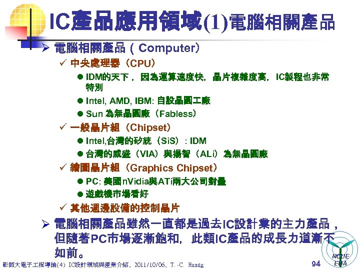 IC產品應用領域(1)電腦相關產品 Ø 電腦相關產品（Computer） ü 中央處理器（CPU） l IDM的天下 ，因為運算速度快，晶片複雜度高，IC製程也非常 特別 l Intel, AMD, IBM: 自設晶圓