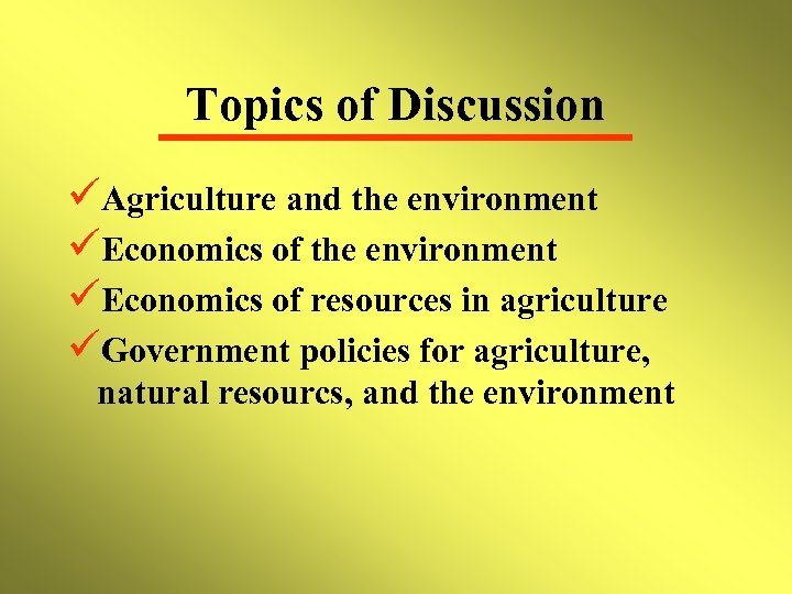 Topics of Discussion üAgriculture and the environment üEconomics of resources in agriculture üGovernment policies