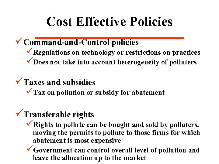 Cost Effective Policies üCommand-Control policies üRegulations on technology or restrictions on practices üDoes not