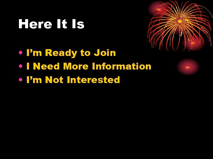 Here It Is • I’m Ready to Join • I Need More Information •