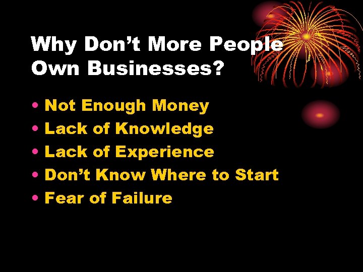 Why Don’t More People Own Businesses? • • • Not Enough Money Lack of