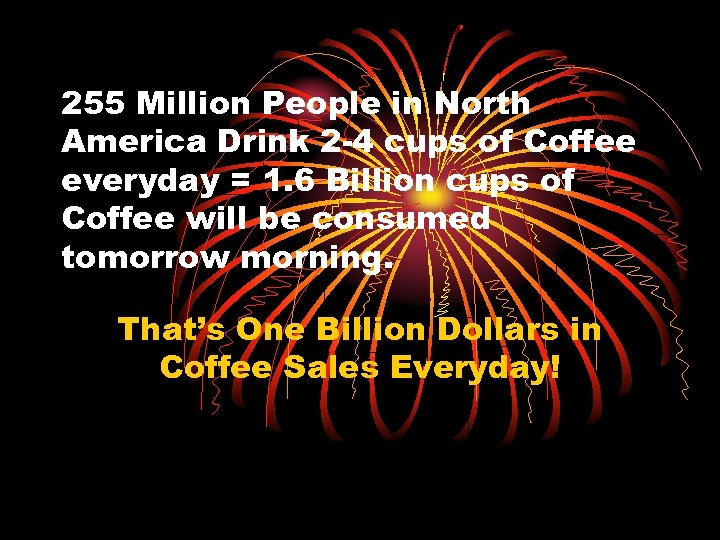 255 Million People in North America Drink 2 -4 cups of Coffee everyday =