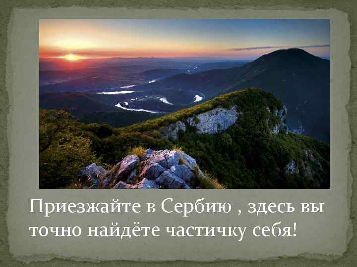 Приезжайте в Сербию , здесь вы точно найдёте частичку себя! 