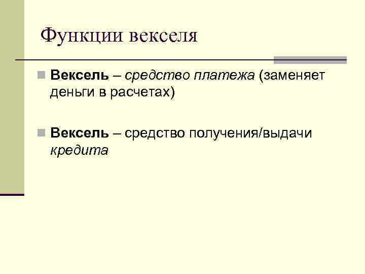 Функции векселя n Вексель – средство платежа (заменяет деньги в расчетах) n Вексель –