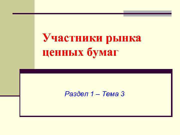 Участники рынка ценных бумаг Раздел 1 – Тема 3 