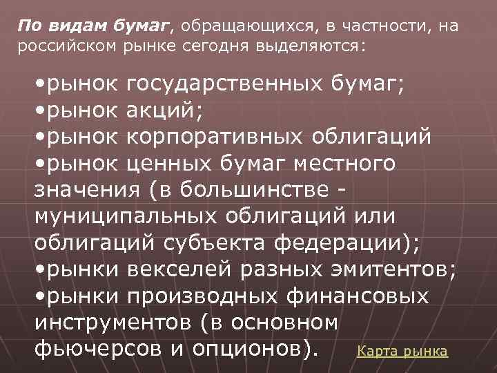 По видам бумаг, обращающихся, в частности, на российском рынке сегодня выделяются: • рынок государственных