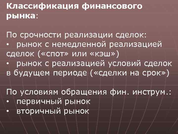 Классификация финансового рынка: По срочности реализации сделок: • рынок с немедленной реализацией сделок (