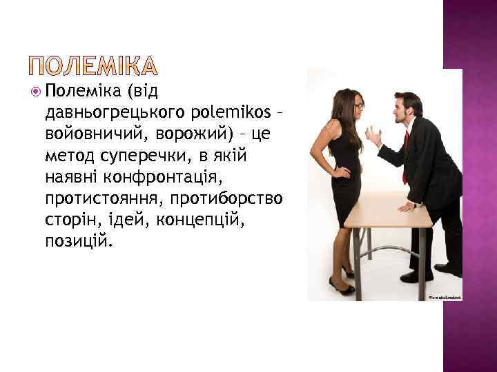  Полеміка (вiд давньогрецького polemikos – войовничий, ворожий) – це метод суперечки, в якій