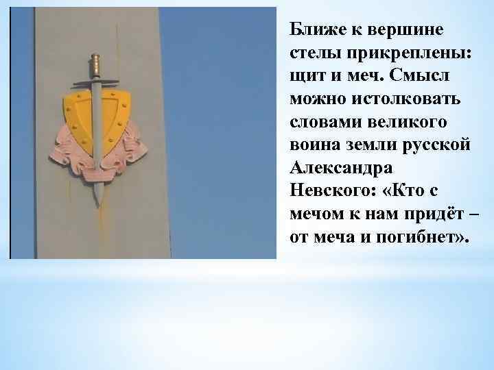 Ближе к вершине стелы прикреплены: щит и меч. Смысл можно истолковать словами великого воина