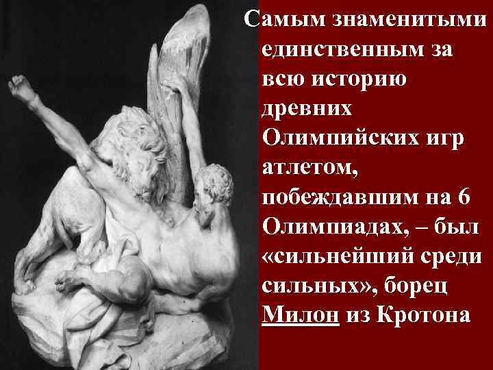 Самым знаменитыми единственным за всю историю древних Олимпийских игр атлетом, побеждавшим на 6 Олимпиадах,