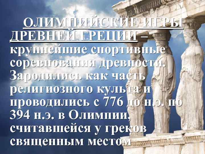 ОЛИМПИЙСКИЕ ИГРЫ ДРЕВНЕЙ ГРЕЦИИ – крупнейшие спортивные соревнования древности. Зародились как часть религиозного культа